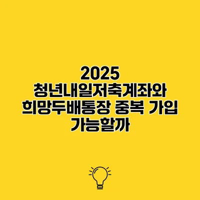 2025 청년내일저축계좌와 희망두배통장 중복 가입 가능할까?