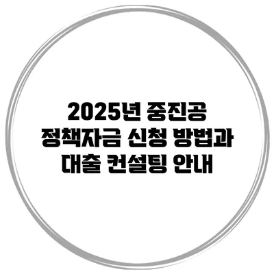 2025년 중진공 정책자금 신청 방법과 대출 컨설팅 안내