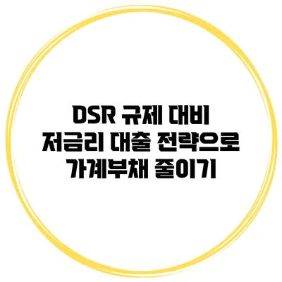 DSR 규제 대비 저금리 대출 전략으로 가계부채 줄이기