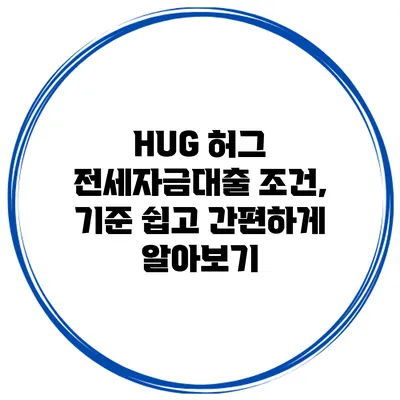 HUG 허그 전세자금대출 조건, 기준 쉽고 간편하게 알아보기