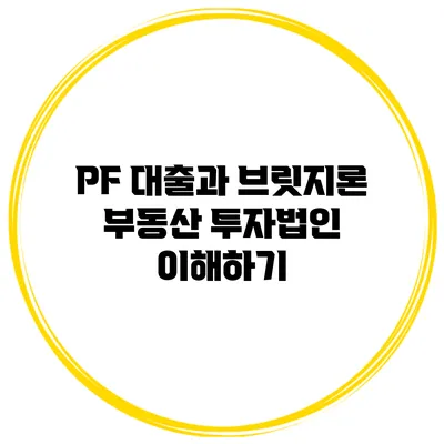 PF 대출과 브릿지론 부동산 투자법인 이해하기