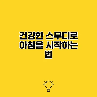 건강한 스무디로 아침을 시작하는 법