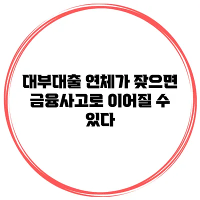 대부대출 연체가 잦으면 금융사고로 이어질 수 있다