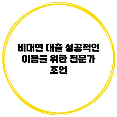비대면 대출 성공적인 이용을 위한 전문가 조언