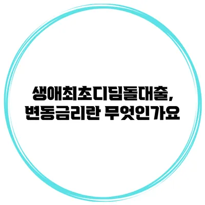 생애최초디딤돌대출, 변동금리란 무엇인가요?