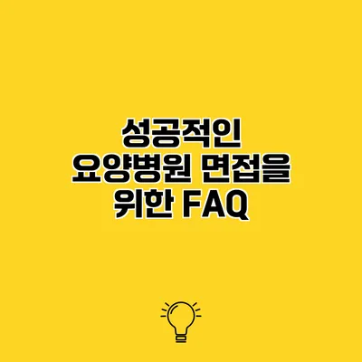 성공적인 요양병원 면접을 위한 FAQ