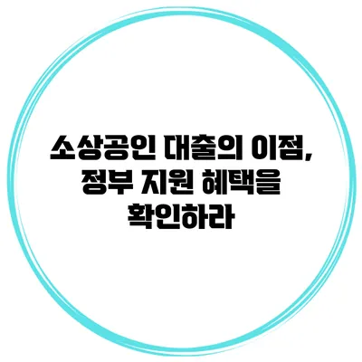 소상공인 대출의 이점, 정부 지원 혜택을 확인하라