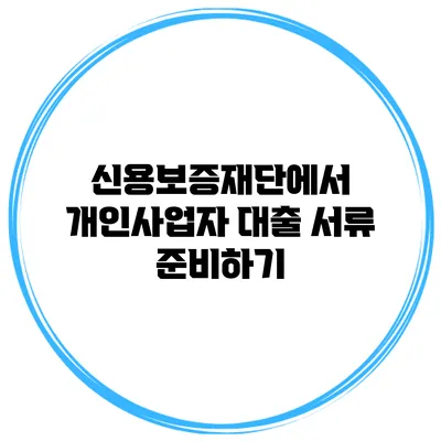 신용보증재단에서 개인사업자 대출 서류 준비하기