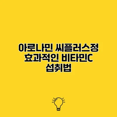 아로나민 씨플러스정 효과적인 비타민C 섭취법