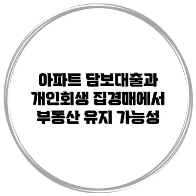 아파트 담보대출과 개인회생 집경매에서 부동산 유지 가능성