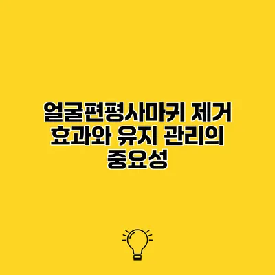 얼굴편평사마귀 제거 효과와 유지 관리의 중요성