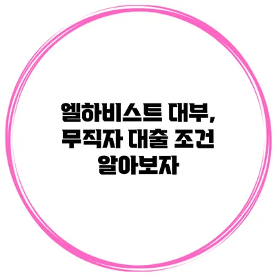 엘하비스트 대부, 무직자 대출 조건 알아보자