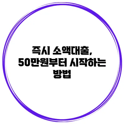 즉시 소액대출, 50만원부터 시작하는 방법