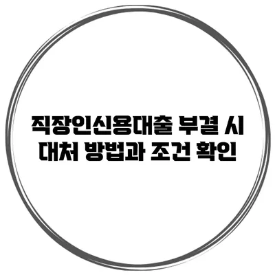 직장인신용대출 부결 시 대처 방법과 조건 확인