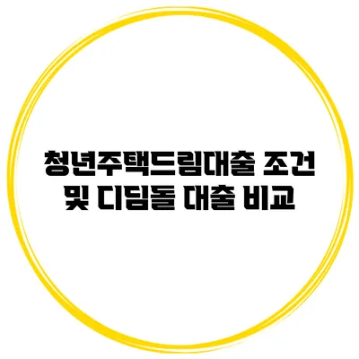 청년주택드림대출 조건 및 디딤돌 대출 비교