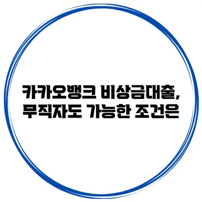 카카오뱅크 비상금대출, 무직자도 가능한 조건은?