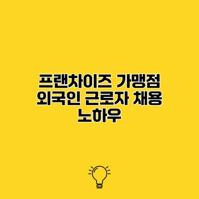 프랜차이즈 가맹점 외국인 근로자 채용 노하우