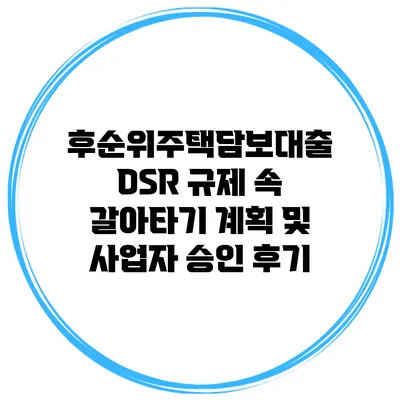 후순위주택담보대출 DSR 규제 속 갈아타기 계획 및 사업자 승인 후기