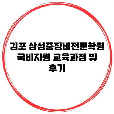 김포 삼성중장비전문학원 국비지원 교육과정 및 후기