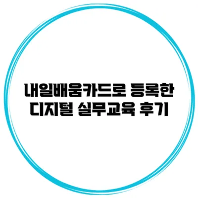 내일배움카드로 등록한 디지털 실무교육 후기