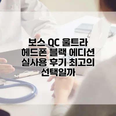 보스 QC 울트라 헤드폰 블랙 에디션 실사용 후기: 최고의 선택일까?