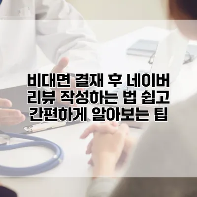 비대면 결재 후 네이버 리뷰 작성하는 법: 쉽고 간편하게 알아보는 팁