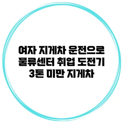 여자 지게차 운전으로 물류센터 취업 도전기 3톤 미만 지게차