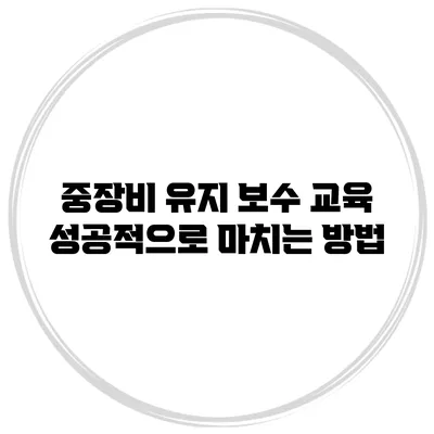 중장비 유지 보수 교육 성공적으로 마치는 방법