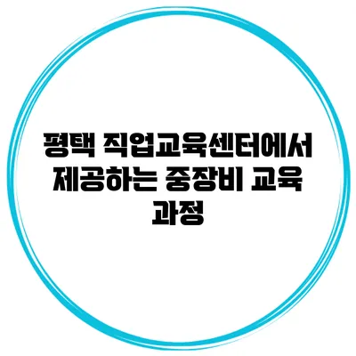 평택 직업교육센터에서 제공하는 중장비 교육 과정