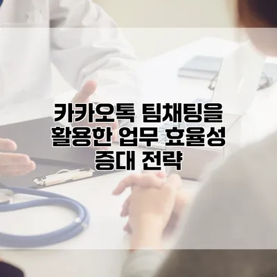 카카오톡 팀채팅을 활용한 업무 효율성 증대 전략